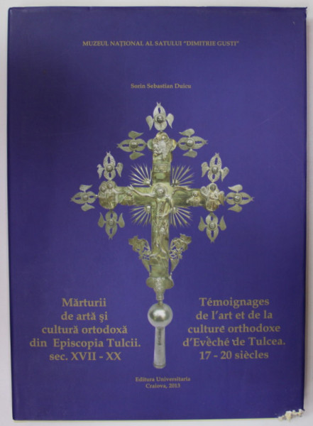 MARTURII DE ARTA SI CULTURA ORTODOXA DIN EPISCOPIA TULCII. SECOLUL XVII - XX de SORIN SEBASTIAN DUICU , EDITIE BILINGVA ROMANA - FRANCEZA , 2013