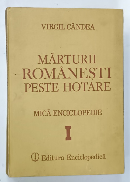 MARTURII ROMANESTI PESTE HOTARE , MICA ENCICLOPEDIE , VOLUMUL I de VIRGIL CANDEA , 1991 , DEDICATIE *