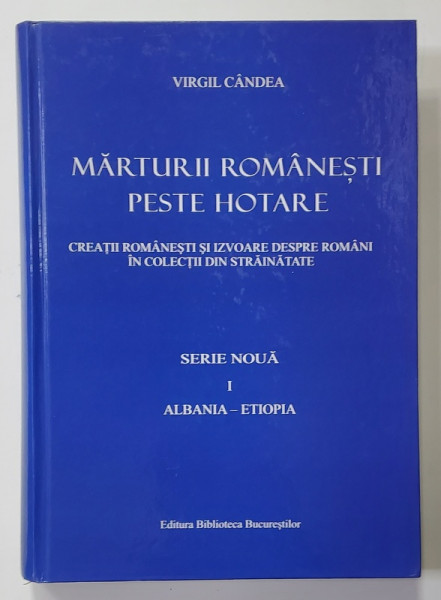 MARTURII ROMANESTI PESTE HOTARE , SERIE NOUA , VOLUMUL I - ALBANIA - ETIOPIA  de VIRGIL CANDEA , 2010