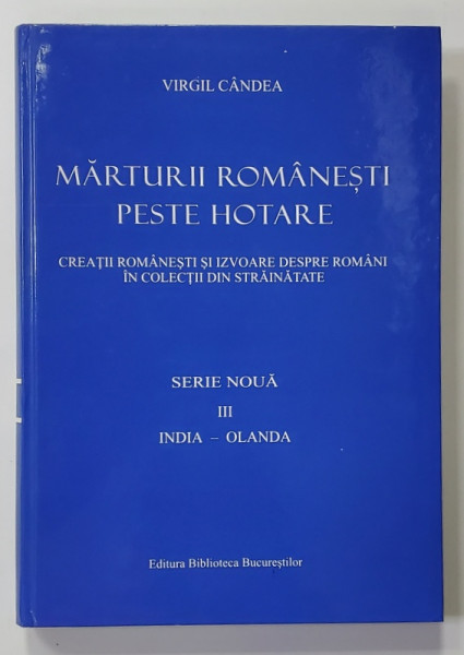 MARTURII ROMANESTI PESTE HOTARE , SERIE NOUA , VOLUMUL III - INDIA - OLANDA  de VIRGIL CANDEA , 2011