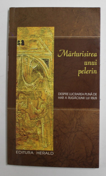 MARTURISIREA UNUI PELERIN DESPRE LUCRAREA PLINA DE HAR A RUGACIUNII LUI IISUS , 2007