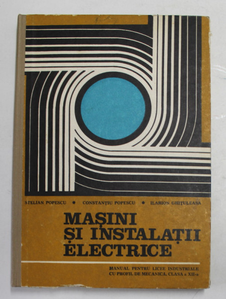 MASINI SI INSTALATII ELECTRICE , MANUAL PENTRU CLASA A XII -A de STELIAN POPESCU ...ILARION GHITULEASA , 1977