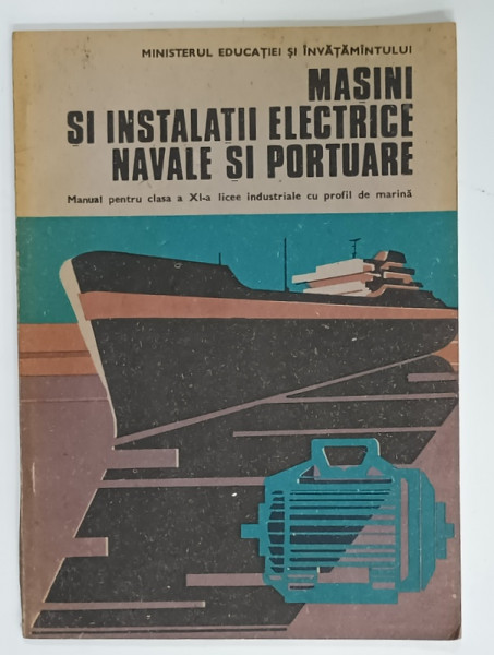MASINI SI INSTALATII ELECTRICE NAVALE SI PORTUARE , MANUAL PENTRU CLASA  A XI -A  , LICEE INDUSTRIALE de DAN HERNEA  si LILIAN GHINDA  , 1989