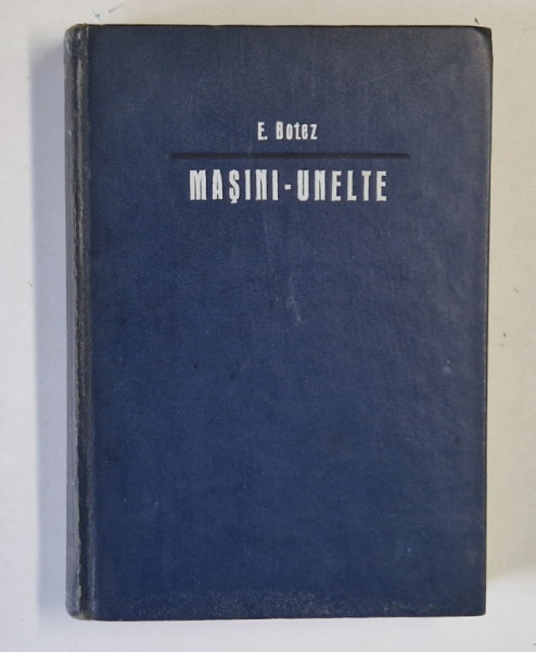 MASINI - UNELTE , BAZELE TEORETICE ALE PROIECTARII , VOLUMUL I : CINEMATICA de E. BOTEZ  , 1969