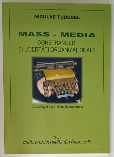 MASS - MEDIA , CONSTRANGERI SI LIBERTATI ORGANIZATIONALE de NICULAE TUDOREL , 2008