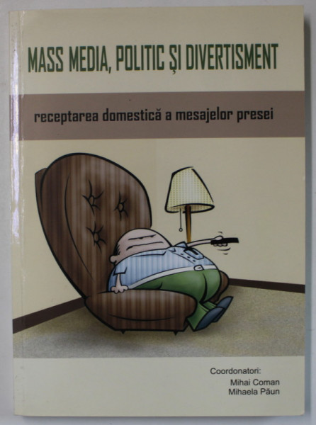 MASS MEDIA , POLITIC SI DIVERTISMENT , RECEPTAREA DOMESTICA A MESAJELOR PRESEI , coordonatori MIHAI COMAN si MIHAELA PAUN , 2008