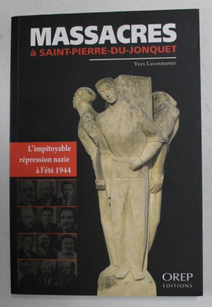 MASSACRES A SAINT - PIERRE - DU - JONQUET , L ' IMPITOYABLE REPESSION NAZIE A L ' ETE 1944 par YVES LECOUTURIER , 2011