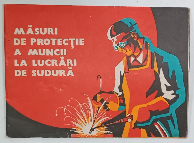 MASURI DE PROTECTIE A MUNCII LA LUCRARI DE SUDURA , PLIANT ILUSTRAT DE PROTECTIA MUNCII , de C. GEORGESCU , V. PANTELIMON si M. RAMBELA , ANII '70