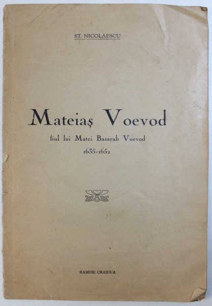 MATEIAS VOEVOD - FIUL LUI MATEI BASARAB VOEVOD 1635 - 1652 de ST. NICOLAESCU , EDITIE INTERBELICA