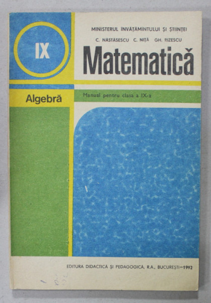 MATEMATICA , ALGEBRA , MANUAL PENTRU CLASA A - IX - a de C. NASTASESCU ..GH. RIZESCU , 1992