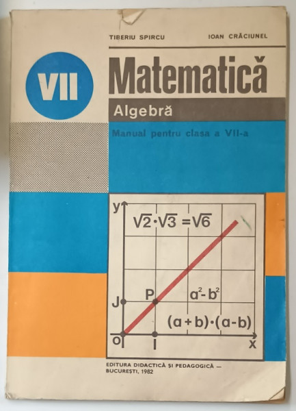 MATEMATICA , ALGEBRA , MANUAL PENTRU CLASA A VII -A de TIBERIU SPIRCU si IOAN CRACIUNEL , 1982