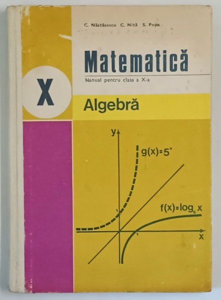 MATEMATICA , ALGEBRA , MANUAL PENTRU CLASA A X A de C. NASTASESCU...S. POPA , 1978