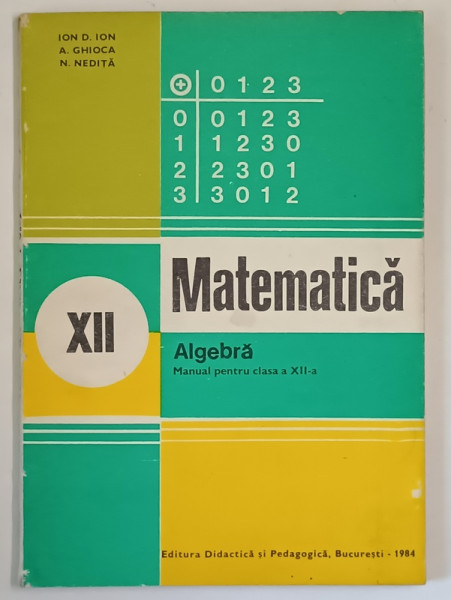 MATEMATICA , ALGEBRA , MANUAL PENTRU CLASA A XII -A de ION D. ION ...N. NEDITA , 1984