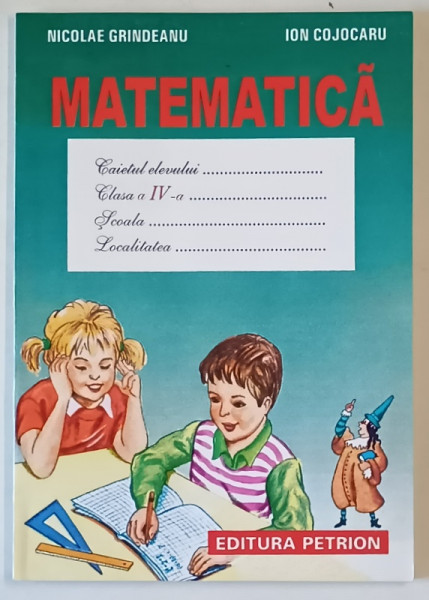 MATEMATICA , CAIETUL ELEVULUI ,  ANEXA LA MANUALUL DE CLASA A IV - A de NICOLAE GRINDEANU si ION COJOCARU , 1999
