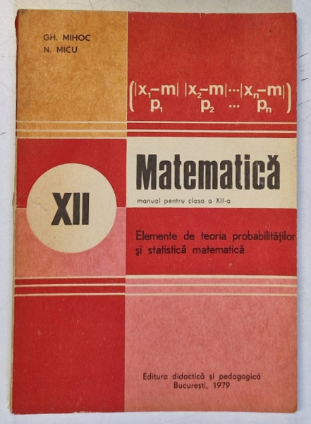 MATEMATICA , ELEMENTE DE TEORIA PROBABILITATILOR SI STATISTICA MATEMATICA de GH. MIHOC si N. MICU , 1979