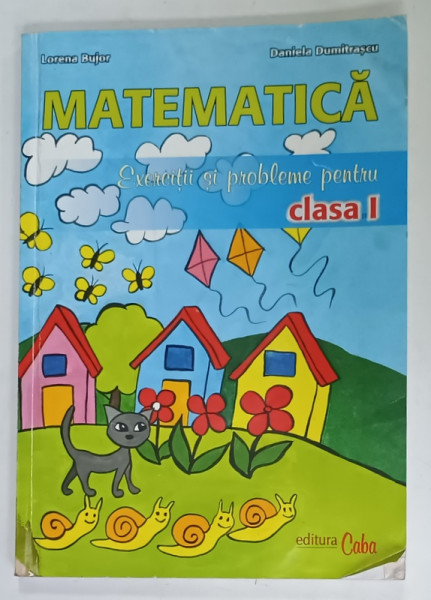 MATEMATICA , EXERCITII SI PROBLEME PENTRU CLASA I de LORENA BUJOR si DANIELA DUMITRASCU , 2010 , PREZINTA  URME DE UZURA