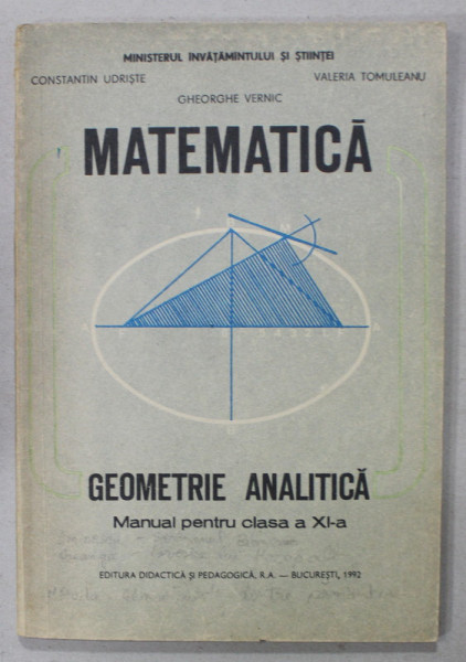 MATEMATICA , GEOMETRIE ANALITICA , MANUAL PENTRU CLASA A XI -A de CONSTANTIN UDRISTE ...GHEORGHE VERNIC , 1992