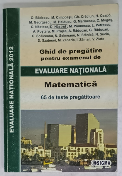 MATEMATICA , GHID DE PREGATIRE PENTRU EXAMENUL DE EVALUARE NATIONALA , 65 DE TESTE PREGATITOARE de O . BADESCU ...V. ZLATE , 2011