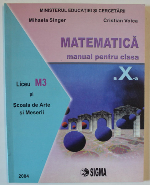 MATEMATICA , MANUAL PENTRU CLASA A X - A , M3 de MIHAELA SINGER si CRISTIAN VOICA , 2004