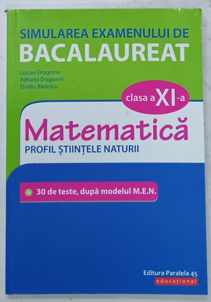 MATEMATICA , MANUAL PENTRU CLASA  A XI -A , PROFIL STIINTELE NATURII , SIMULAREA EXAMENULUI DE BACALAUREAT , de LUCIAN DRAGOMIR ..OVIDIU BADESCU , 2019