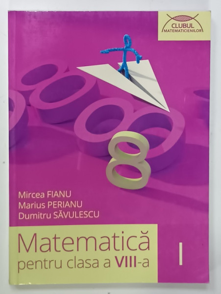 MATEMATICA PENTRU CLASA A VIII -A , PARTEA I de MIRCEA FIANU ...DUMTRU SAVULESCU , 2015, PREZINTA  URME DE UZURA