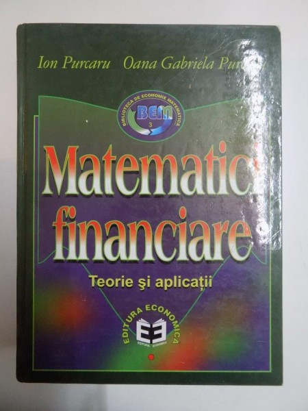 MATEMATICI FINANCIARE , TEORII SI APLICATII de ION PURCARU , OANA GABRIELA PURCARU , 2000