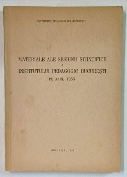 MATERIALE ALE SESIUNII STIINTIFICE A INSTITUTULUI PEDAGOGIC BUCURESTI PE ANUL 1956