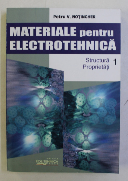 MATERIALE PENTRU ELECTROTEHNICA VOL. I (STRUCTURA , PROPRIETATI) de PETRU V. NOTINGHER , 2005