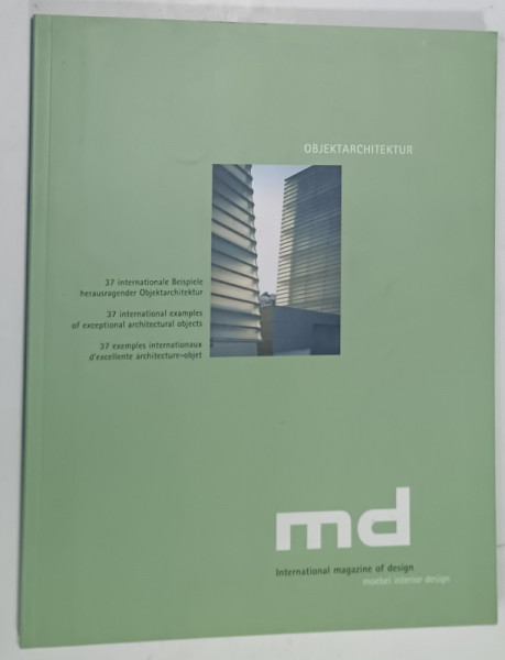 MD , INTERNATIONAL MAGAZINE OF DESIGN , 37 INTERNATIONAL EXAMPLES OF EXCEPTIONAL  ARCHITECTURAL  OBJECTS , TEXT IN ENGLEZA , GERMANA , FRANCEZA , ANII '2000