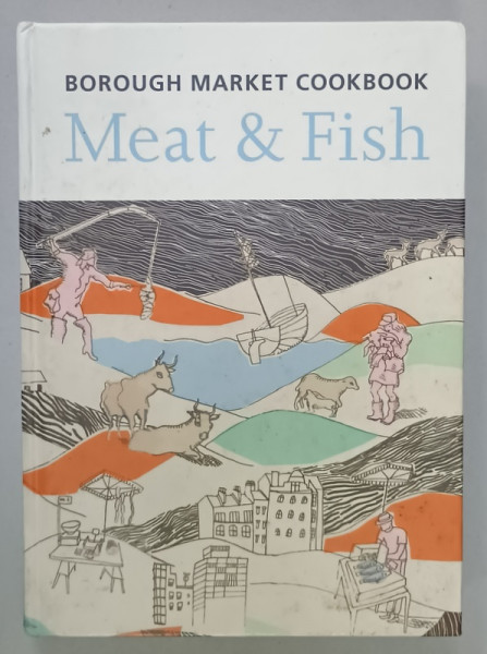 MEAT and FISH , BOROUGH MARKET COOKBOOK , by SARAH FREEMAN and SARAH LEAHEY - BENJAMIN , photography GEORGE NICHOLSON , 2007