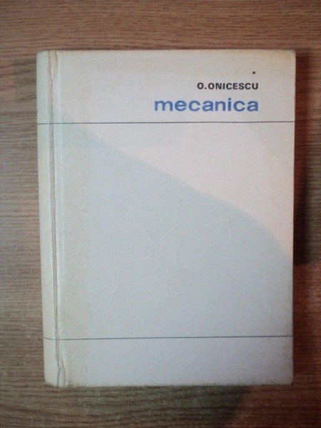 MECANICA de OCTAV ONICESCU , Bucuresti 1969 * PREZINTA PETE PE BLOCUL DE FILE