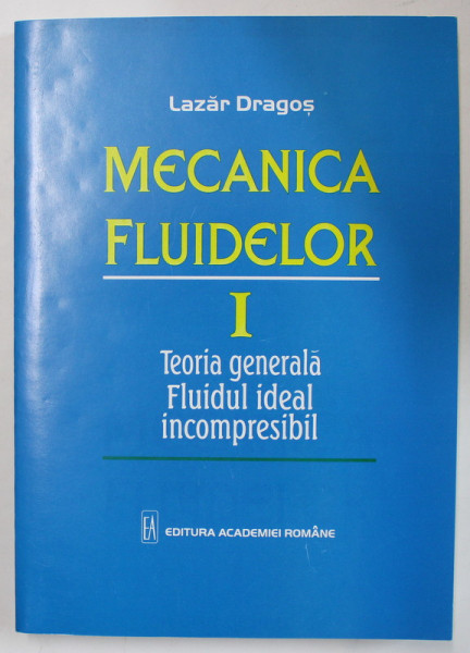 MECANICA FLUIDELOR , VOLUMUL I : TEORIA GENERALA , FLUIDUL IDEAL INCOMPRESIBIL de LAZAR DRAGOS , 1999