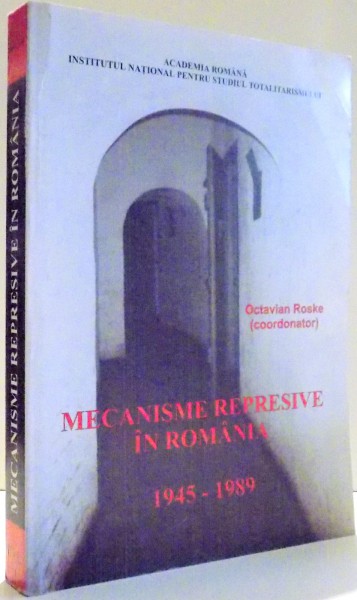 MECANISMELE REPRESIVE IN ROMANIA 1945-1989 , DICTIONAR BIOGRAFIC H-L de OCTAVIAN ROSKE , 2004