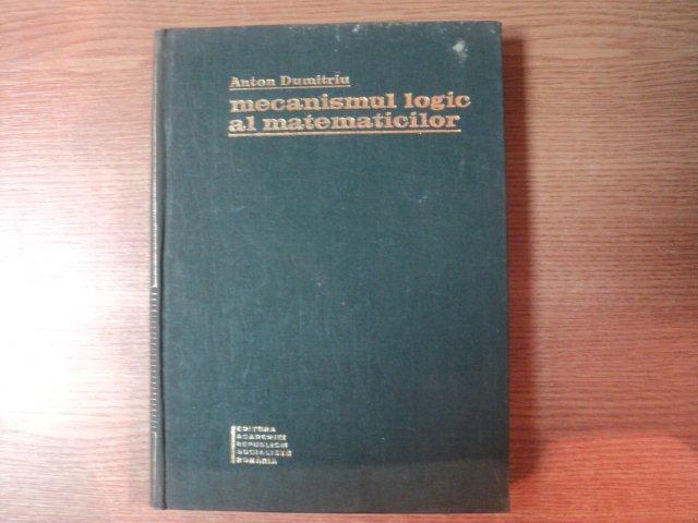 MECANISMUL LOGIC AL MATEMATICILOR de ANTON DUMITRIU , Bucuresti 1968