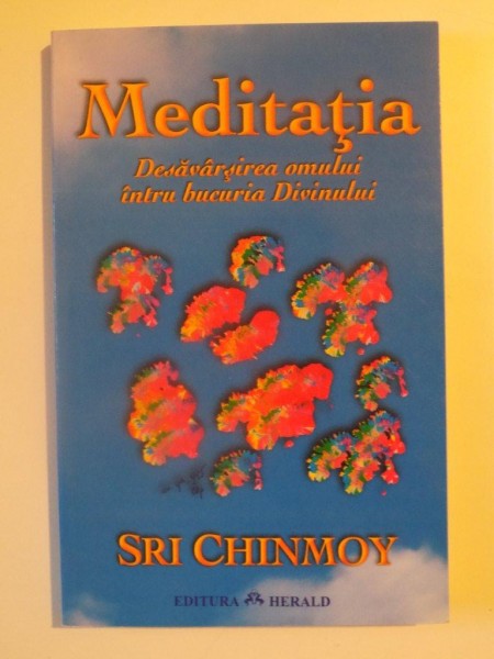 MEDITATIA , DESAVARSIREA OMULUI INTRU BUCURIA DIVINULUI de SRI CHINMOY , 2005