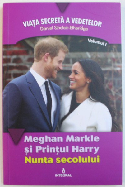 MEGHAN MARKLE SI PRINTUL HARRY  - NUNTA SECOLULUI de DANIEL SINCLAIR  - ETHERIDGE , 2018