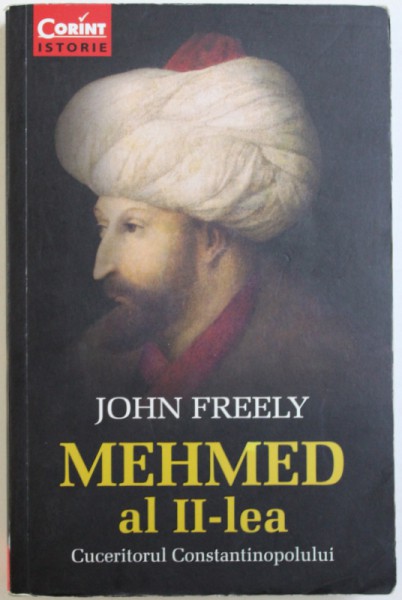 MEHMED AL II - LEA - CUCERITORUL CONSTANTINOPOLULUI de JOHN FREELY , 2014