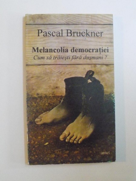 MELANCOLIA DEMOCRATIEI , CUM SA TREIESTI FARA DUSMANI de PASCAL BRUCKNER