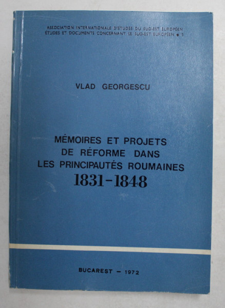 MEMOIRES ET PROJETS DE REFORME DANS LES PRINCIPAUTES ROUMAINES 1831 - 1848 par VLAD GEORGESCU , 1972