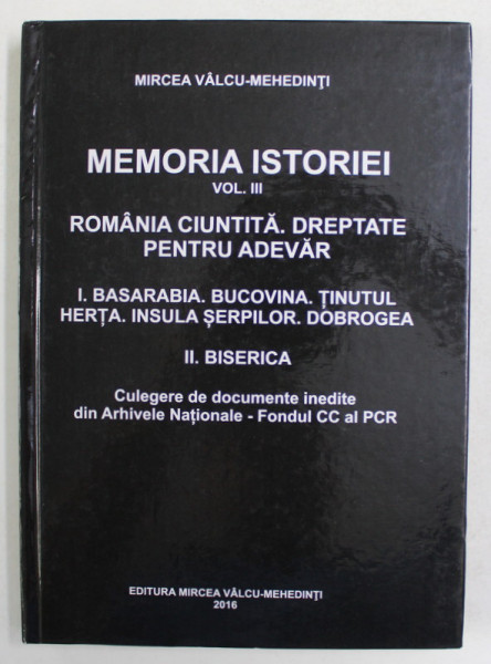 MEMORIA ISTORIEI , VOLUMUL III - ROMANIA CIUNITITA , DREPTATE PENTRU ADEVAR de MIRCEA VALCU - MEHEDINTI , 2016