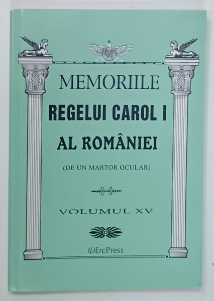 MEMORIILE REGELUI CAROL I AL ROMANIEI  ( DE UN MARTOR OCULAR )  , VOLUMUL XV , 2011