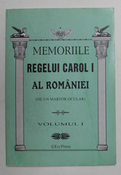 MEMORIILE RGELUI CAROL I AL ROMANIEI - DE UN MARTOR OCULAR , VOLUMUL I , 2011