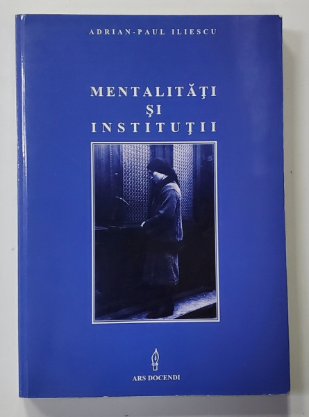 MENTALITATI SI INSTITUTII - CARENTE DE MENTALITATE SI INAPOIERE INSTITUTIONALA IN ROMANIA MODERNA , coordonator ADRIAN - PAUL ILIESCU , 2002