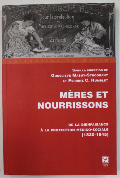 MERES ET NOURRISSONS , DE LA BIENFAISANCE A LA PROTECTION MEDICO - SOCIALE ( 1830 -1945 ) par GODELIEVE MASUY - STROOBANT et PERRINE C. HUMBLET , 2004