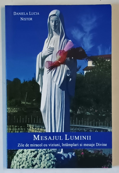 MESAJUL LUMINII , ZILE DE MIRACOL CU VIZIUNI , INTAMPLARI SI MESAJE DIVINE de DANIELA LUCIA NISTOR