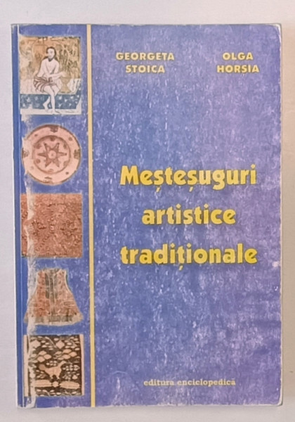 MESTESUGURI ARTISTICE TRADITIONALE de GEORGETA STOICA si OLGA HORSIA , 2001, COPERTA CU URME DE UZURA