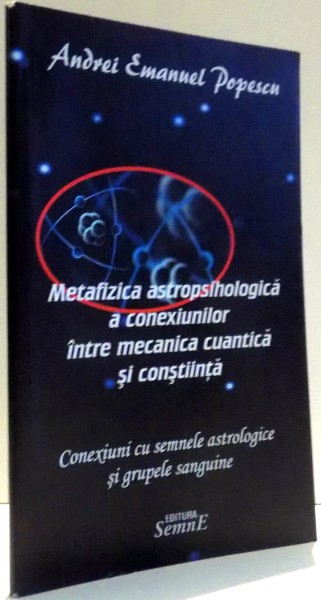 METAFIZICA ASTROPSIHOLOGICA A CONEXIUNILOR INTRE MECANICA CUANTICA SI CONSTIINTA de ANDREI EMANUEL POPESCU , 2017