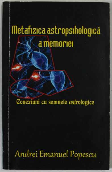 METAFIZICA ASTROPSIHOLOGICA A MEMORIEI , CONEXIUNI CU SEMNELE ASTRALE de ANDREI EMANUEL POPESCU , 2017 ,