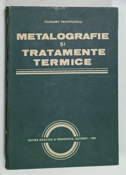 METALOGRAFIE SI TRATAMENTE TERMICE de HILDEGARD PROTOPOPESCU , 1983