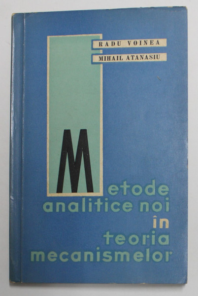 METODE ANALITICE NOI IN TEORIA MECANISMELOR de RADU VOINEA si MIHAIL ATANASIU , 1964